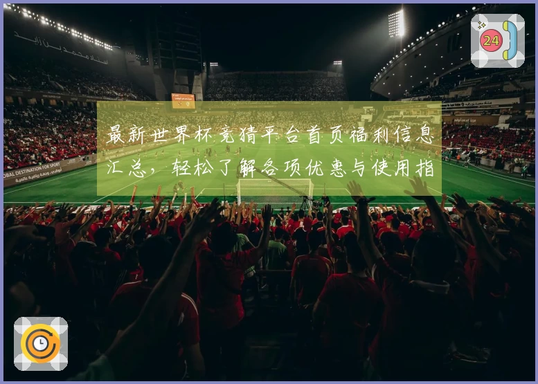 最新世界杯竞猜平台首页福利信息汇总,轻松了解各项优惠与使用指南