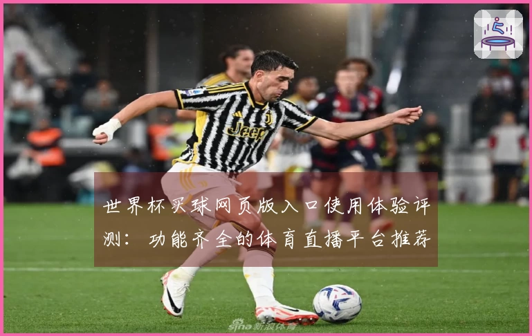 世界杯买球网页版入口使用体验评测：功能齐全的体育直播平台推荐